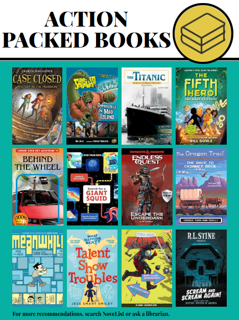 A promotional graphic titled “Action Packed Books” featuring twelve colorful book covers arranged in a grid. The covers include titles such as Case Closed: Mystery in the Mansion, Shipwreck on Mad Island, The Titanic, The Fifth Hero, Behind the Wheel, Search for the Giant Squid, Endless Quest: Escape the Underdark, The Oregon Trail: The Race to Chimney Rock, Meanwhile, Talent Show Troubles, You Are Deadpool, and Scream and Scream Again! At the bottom, text reads: “For more recommendations, search NoveList or ask a librarian.” A yellow icon resembling a stack of books appears near the title.
